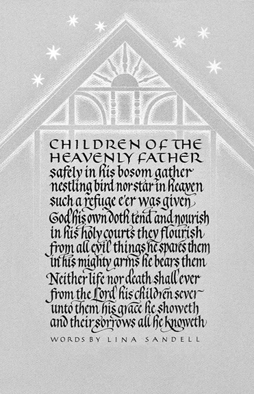 Children of the Heavenly Father safely in his bosom gather nestlikng bird nor star in heaven such a refuge e'er was given. God his won doth tend and nourish in his holy courts they flourish from all civil things he spares them in his mighty arms he bears them Neither life nor death shall ever from the Lord his children sever unto them his grace he showeth and their sorrows all he knoweth